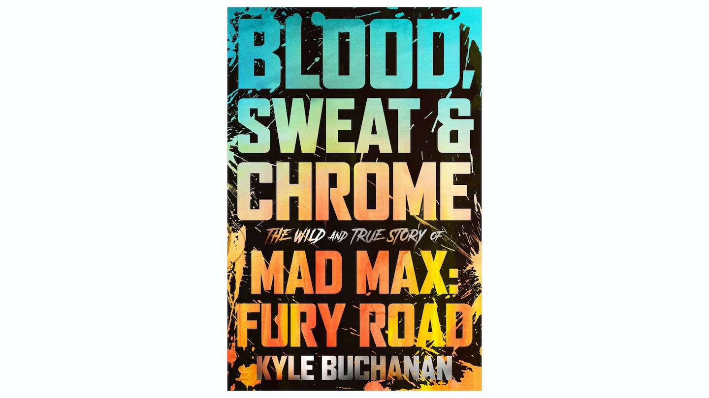 Blood, Sweat & Chrome: The Wild & True Story Of Mad Max Fury Road